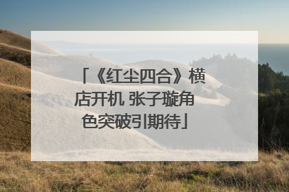 《红尘四合》横店开机 张子璇角色突破引期待