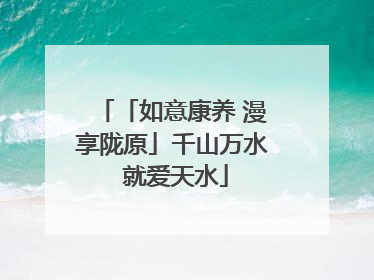 「如意康养 漫享陇原」千山万水 就爱天水