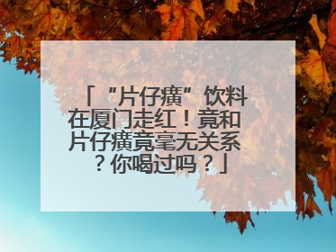 “片仔癀”饮料在厦门走红！竟和片仔癀竟毫无关系？你喝过吗？