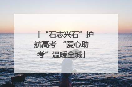 “石志兴石”护航高考 “爱心助考”温暖全城