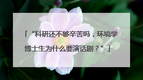 “科研还不够辛苦吗，环境学博士生为什么要演话剧？”
