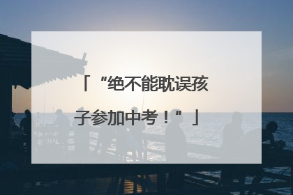 “绝不能耽误孩子参加中考！”