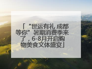 “世运有礼 成都等你”暑期消费季来了，6-8月开启购物美食文体盛宴