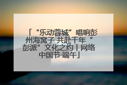 “乐动蓉城”唱响彭州海窝子 共赴千年“彭派”文化之约丨网络中国节·端午
