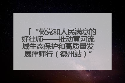 “做党和人民满意的好律师——推动黄河流域生态保护和高质量发展律师行（德州站）”活动成功举办