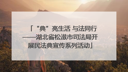 “典”亮生活 与法同行——湖北省松滋市司法局开展民法典宣传系列活动