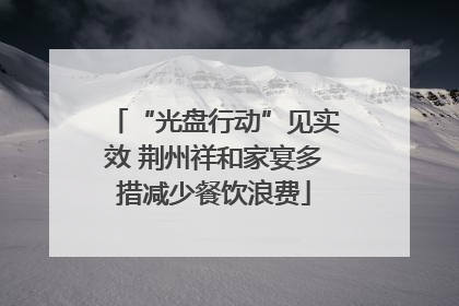 “光盘行动”见实效 荆州祥和家宴多措减少餐饮浪费