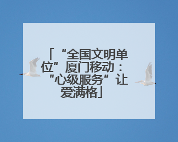 “全国文明单位”厦门移动：“心级服务”让爱满格