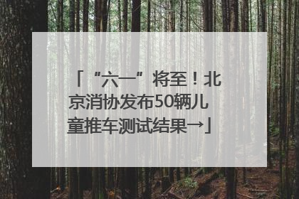 “六一”将至！北京消协发布50辆儿童推车测试结果→
