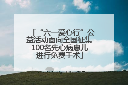 “六一爱心行”公益活动面向全国征集100名先心病患儿进行免费手术