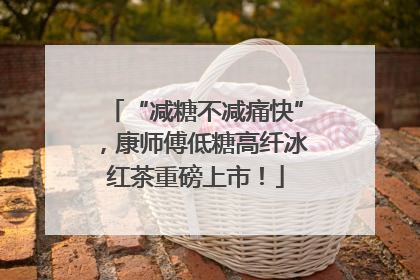 “减糖不减痛快”，康师傅低糖高纤冰红茶重磅上市！