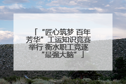 “匠心筑梦 百年芳华”工运知识竞赛举行 衡水职工竞逐“最强大脑”