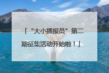 “大小播报员”第二期征集活动开始啦！