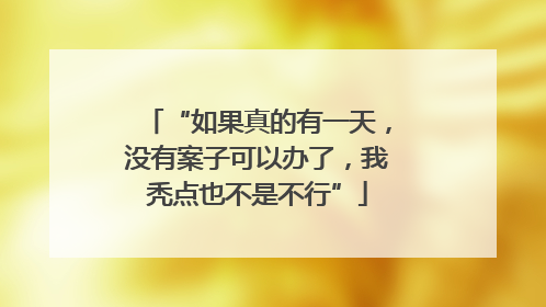 “如果真的有一天，没有案子可以办了，我秃点也不是不行”