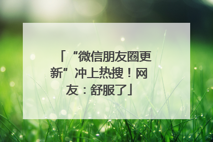“微信朋友圈更新”冲上热搜！网友：舒服了
