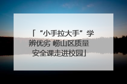 “小手拉大手”学辨优劣 崂山区质量安全课走进校园