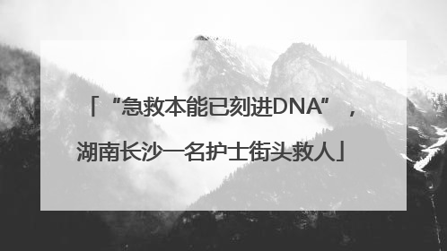 “急救本能已刻进DNA”，湖南长沙一名护士街头救人