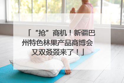 “抢”商机！新疆巴州特色林果产品商博会又双叒叕来了！