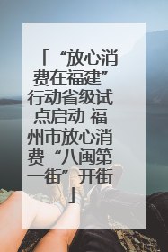“放心消费在福建”行动省级试点启动 福州市放心消费“八闽第一街”开街