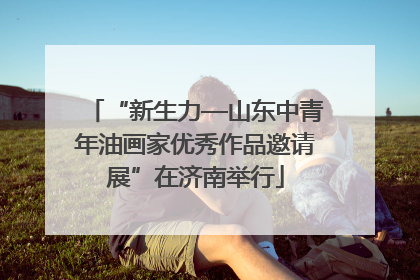 “新生力—山东中青年油画家优秀作品邀请展”在济南举行