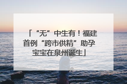 “无”中生有！福建首例“跨市供精”助孕宝宝在泉州诞生