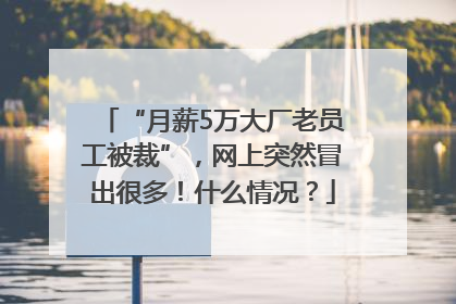 “月薪5万大厂老员工被裁”，网上突然冒出很多！什么情况？