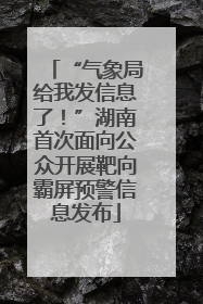 “气象局给我发信息了！”湖南首次面向公众开展靶向霸屏预警信息发布
