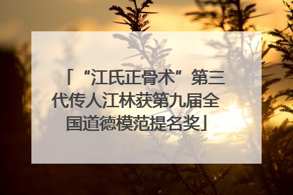 “江氏正骨术”第三代传人江林获第九届全国道德模范提名奖