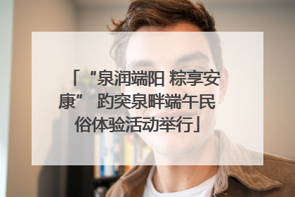 “泉润端阳 粽享安康” 趵突泉畔端午民俗体验活动举行