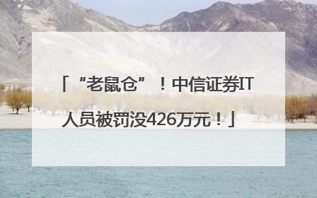 “老鼠仓”！中信证券IT人员被罚没426万元！