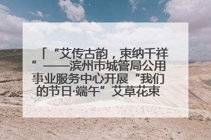 “艾传古韵，束纳千祥”——滨州市城管局公用事业服务中心开展“我们的节日·端午”艾草花束制作主题活动