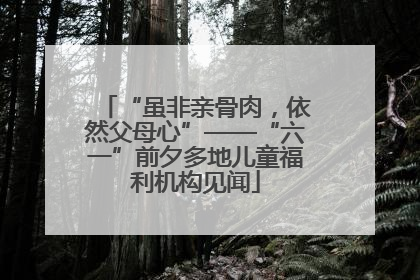 “虽非亲骨肉，依然父母心”——“六一”前夕多地儿童福利机构见闻