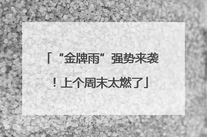 “金牌雨”强势来袭！上个周末太燃了