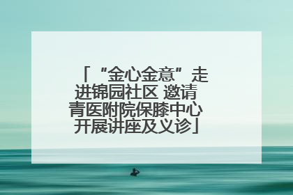 “金心金意”走进锦园社区 邀请青医附院保膝中心开展讲座及义诊