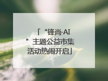 “锋尚·AI”主题公益市集活动热闹开启