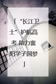 “长江卫士”护航高考 助力襄阳学子圆梦