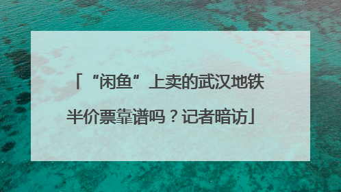 “闲鱼”上卖的武汉地铁半价票靠谱吗？记者暗访