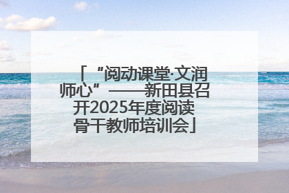 “阅动课堂·文润师心”——新田县召开2025年度阅读骨干教师培训会