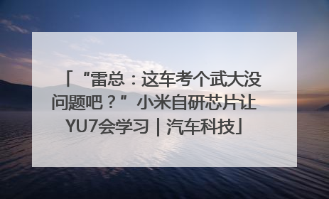 “雷总：这车考个武大没问题吧？”小米自研芯片让YU7会学习｜汽车科技