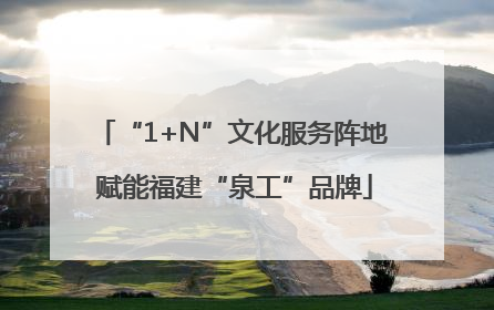 “1+N”文化服务阵地 赋能福建“泉工”品牌