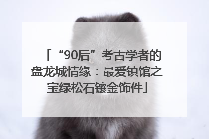“90后”考古学者的盘龙城情缘：最爱镇馆之宝绿松石镶金饰件
