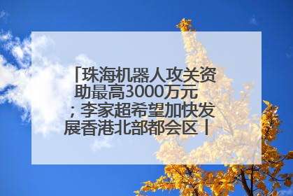 珠海机器人攻关资助最高3000万元；李家超希望加快发展香港北部都会区丨大湾区财经早参