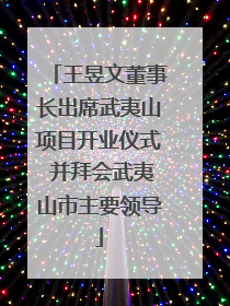 王昱文董事长出席武夷山项目开业仪式 并拜会武夷山市主要领导