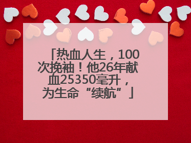 热血人生，100次挽袖！他26年献血25350毫升，为生命“续航”