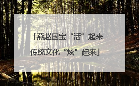 燕赵国宝“活”起来 传统文化“炫”起来
