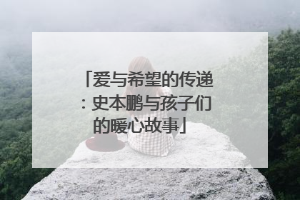 爱与希望的传递：史本鹏与孩子们的暖心故事