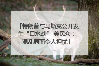 特朗普与马斯克公开发生“口水战” 美民众：混乱局面令人担忧