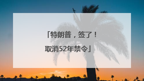 特朗普，签了！取消52年禁令