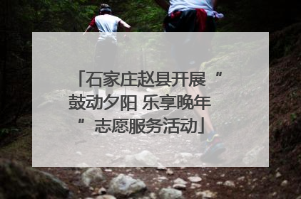 石家庄赵县开展“鼓动夕阳 乐享晚年”志愿服务活动