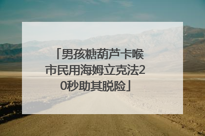 男孩糖葫芦卡喉 市民用海姆立克法20秒助其脱险